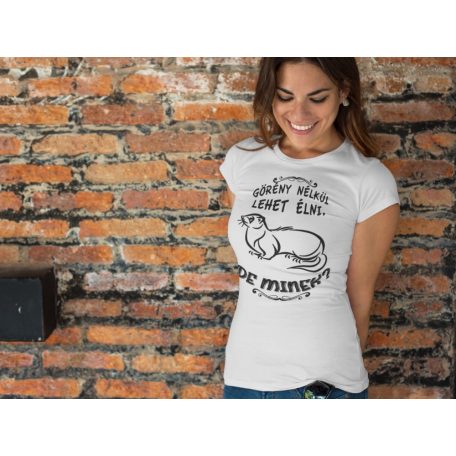 Görény nélkül lehet élni, de minek? női póló