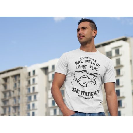 Hal nélkül lehet élni, de minek? férfi póló