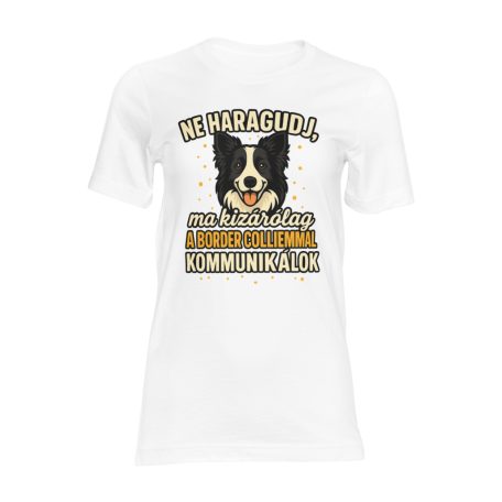 Ne haragudj, ma kizárólag a border colliemmal kommunikálok női póló