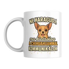   Ne haragudj, ma kizárólag a chihuahuammal kommunikálok bögre