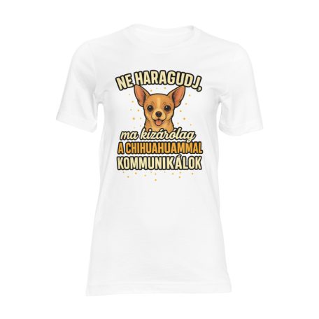 Ne haragudj, ma kizárólag a chihuahuammal kommunikálok női póló