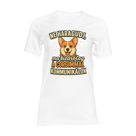 Ne haragudj, ma kizárólag a corgimmal kommunikálok női póló