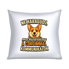   Ne haragudj, ma kizárólag a corgimmal  kommunikálok párna