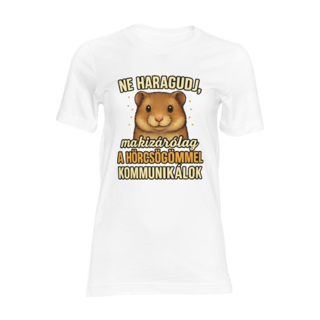 Ne haragudj, ma kizárólag a hörcsögömmel kommunikálok női póló