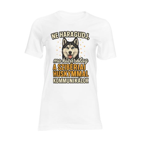Ne haragudj, ma kizárólag a szibériai huskymmal kommunikálok női póló