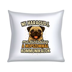   Ne haragudj, ma kizárólag a mopszommal kommunikálok párna