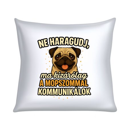 Ne haragudj, ma kizárólag a mopszommal kommunikálok párna