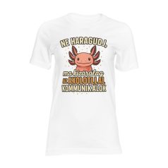   Ne haragudj, ma kizárólag az axolotllal kommunikálok női póló