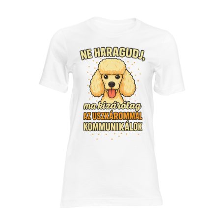 Ne haragudj, ma kizárólag a uszkárommal kommunikálok női póló