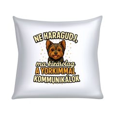 Ne haragudj, ma kizárólag a yorkimmal kommunikálok párna